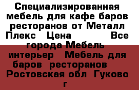 Специализированная мебель для кафе,баров,ресторанов от Металл Плекс › Цена ­ 5 000 - Все города Мебель, интерьер » Мебель для баров, ресторанов   . Ростовская обл.,Гуково г.